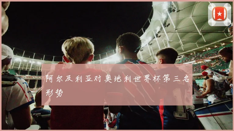阿尔及利亚对奥地利世界杯第三名形势