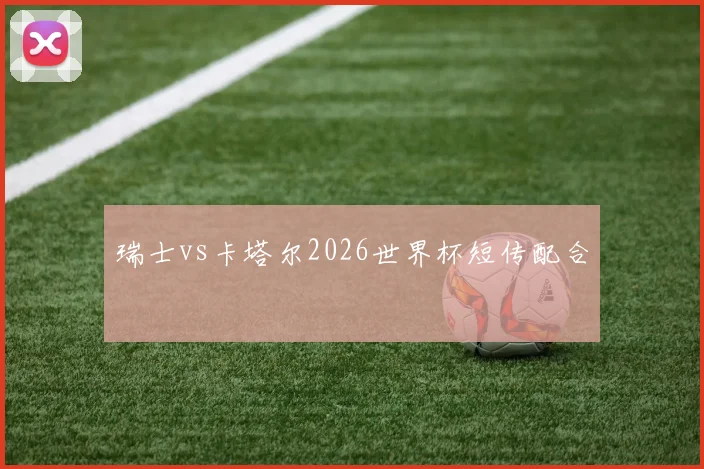 瑞士vs卡塔尔2026世界杯短传配合