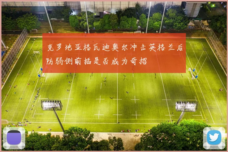 克罗地亚格瓦迪奥尔冲击英格兰后防弱侧前插是否成为奇招