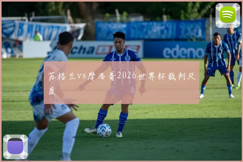 苏格兰vs摩洛哥2026世界杯裁判尺度