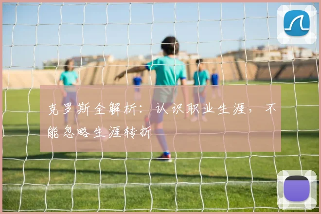 克罗斯全解析：认识职业生涯，不能忽略生涯转折