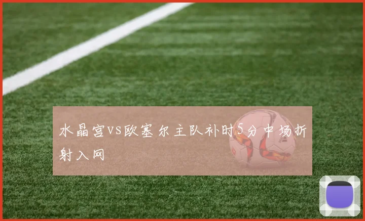 水晶宫vs欧塞尔主队补时5分中场折射入网
