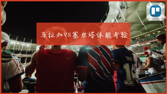 马拉加vs塞尔塔体能考验