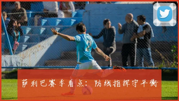 萨利巴赛季看点：防线指挥守平衡