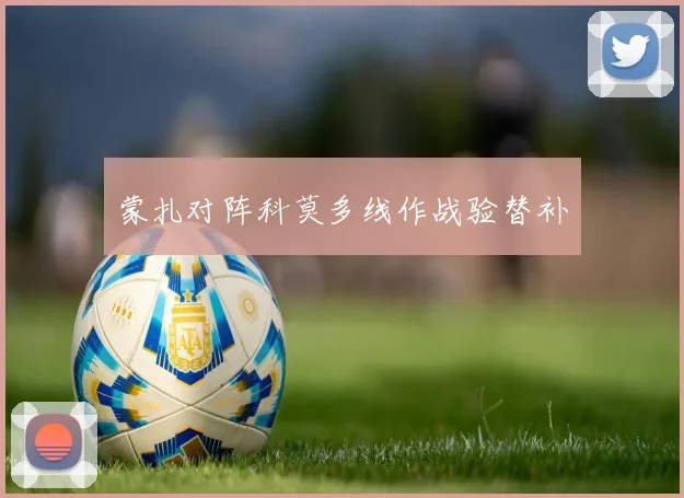 蒙扎对阵科莫多线作战验替补