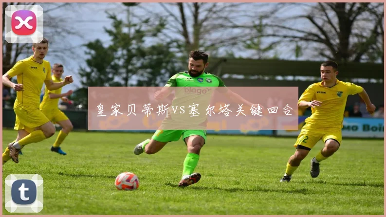 皇家贝蒂斯vs塞尔塔关键回合
